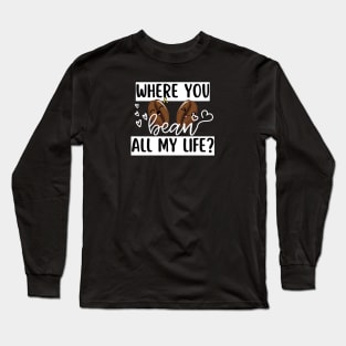 Where You Bean All My Life Funny Coffee Pun Long Sleeve T-Shirt